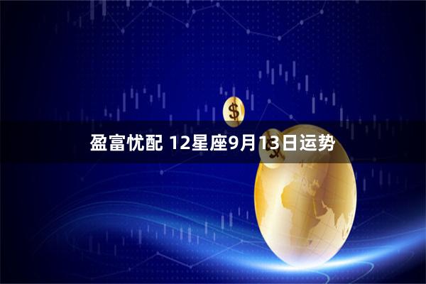 盈富忧配 12星座9月13日运势