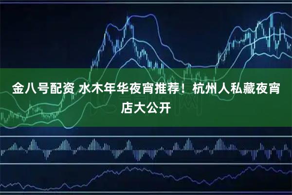 金八号配资 水木年华夜宵推荐！杭州人私藏夜宵店大公开