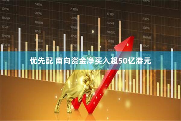 优先配 南向资金净买入超50亿港元