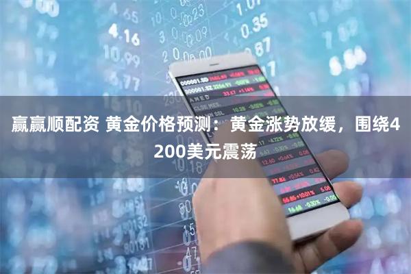 赢赢顺配资 黄金价格预测：黄金涨势放缓，围绕4200美元震荡