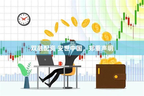 双融配资 安世中国，郑重声明