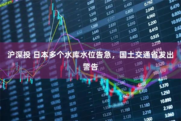 沪深投 日本多个水库水位告急，国土交通省发出警告