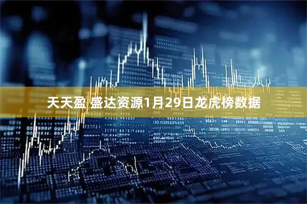 天天盈 盛达资源1月29日龙虎榜数据