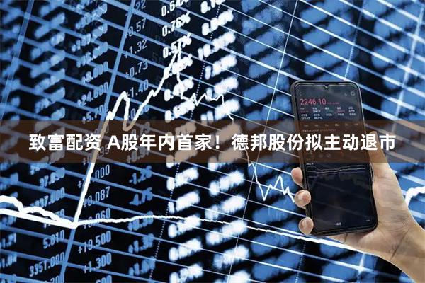 致富配资 A股年内首家！德邦股份拟主动退市