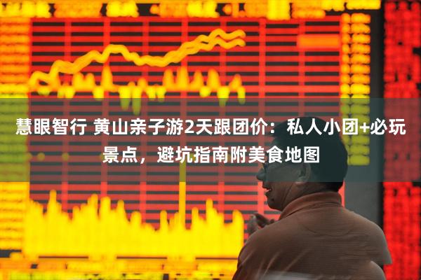 慧眼智行 黄山亲子游2天跟团价：私人小团+必玩景点，避坑指南附美食地图