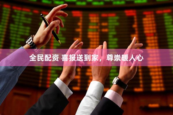 全民配资 喜报送到家，尊崇暖人心