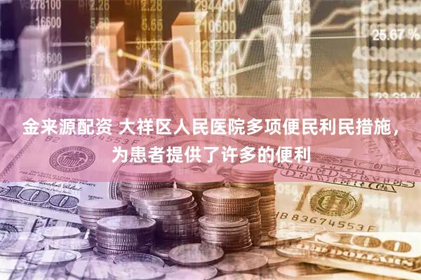 金来源配资 大祥区人民医院多项便民利民措施，为患者提供了许多的便利