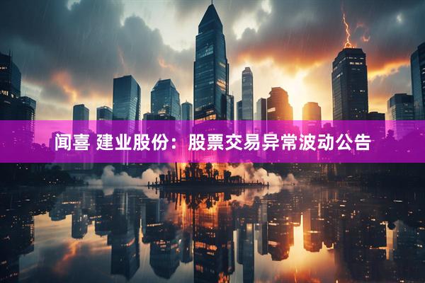 闻喜 建业股份：股票交易异常波动公告