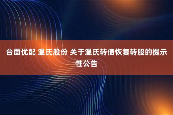 台面优配 温氏股份 关于温氏转债恢复转股的提示性公告
