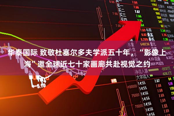 华泰国际 致敬杜塞尔多夫学派五十年，“影像上海”邀全球近七十家画廊共赴视觉之约
